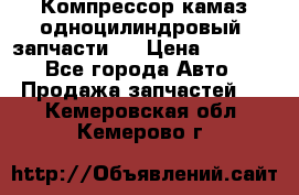 Компрессор камаз одноцилиндровый (запчасти)  › Цена ­ 2 000 - Все города Авто » Продажа запчастей   . Кемеровская обл.,Кемерово г.